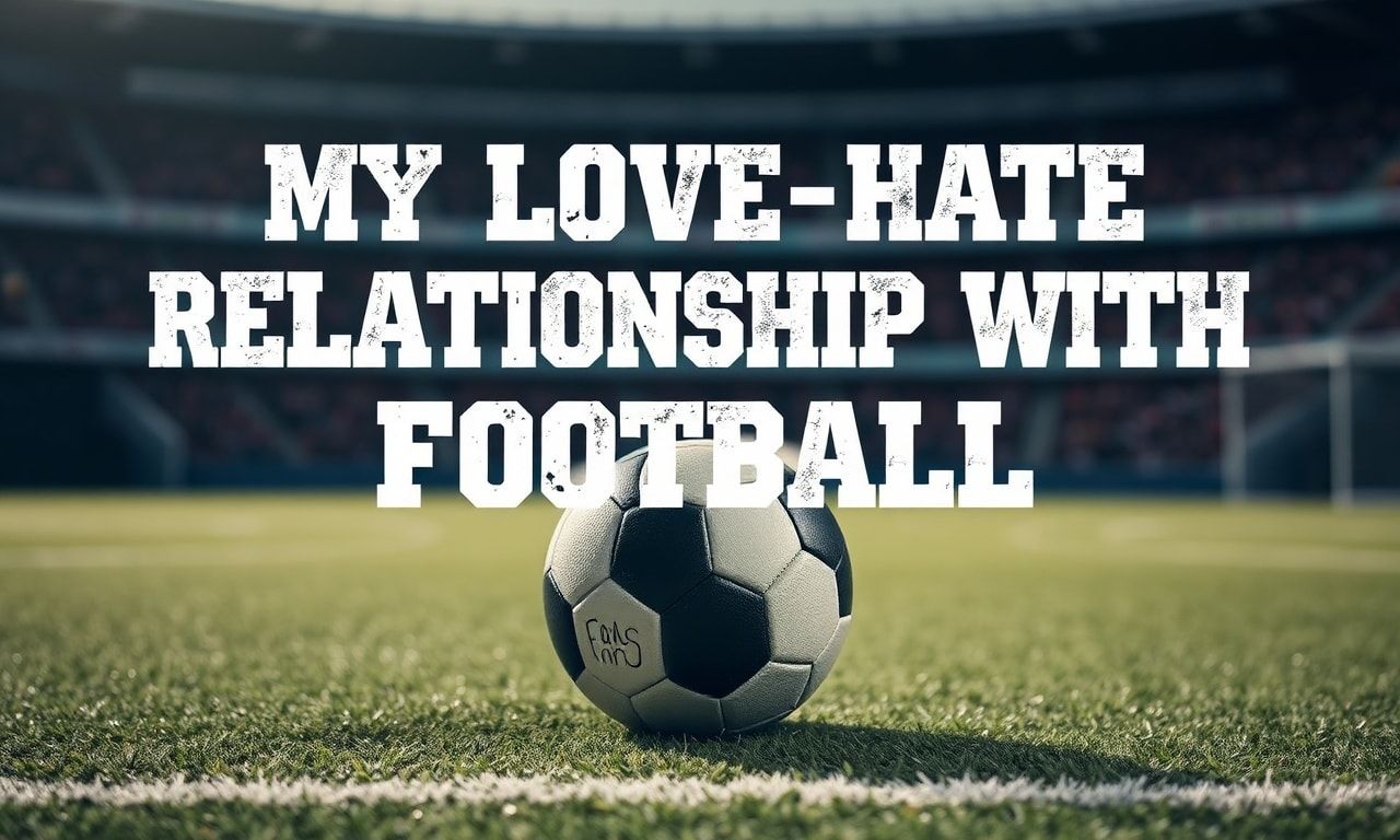 Il Mio Amore-Odio per il Calcio: Una Storia Personale